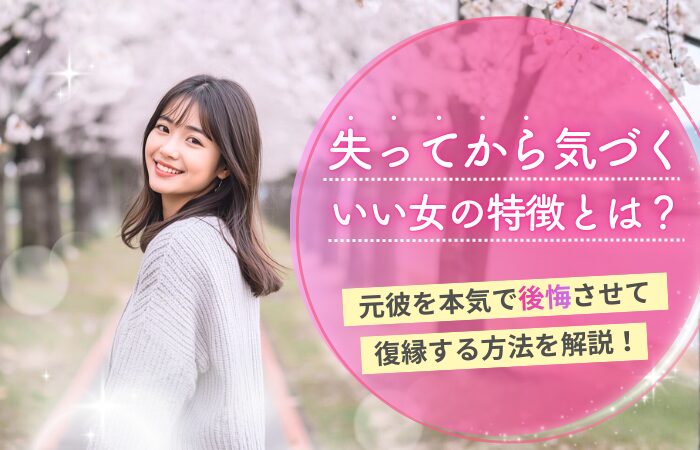 失ってから気づくいい女の特徴とは?元彼を本気で後悔させて復縁する方法を解説!