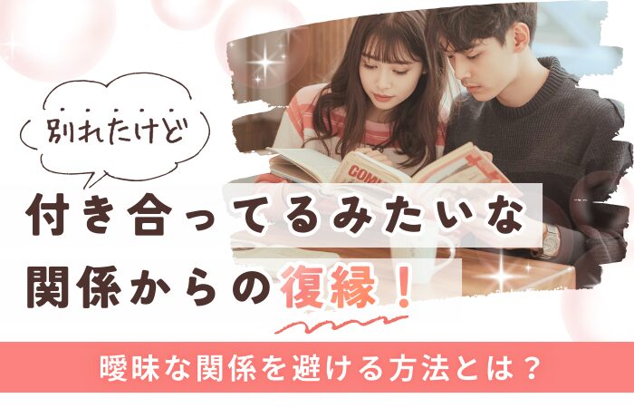 別れたけど付き合ってるみたいな関係からの復縁!曖昧な関係を避ける方法とは?