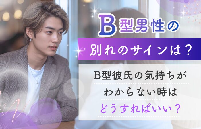 B型男性の別れのサインは?B型彼氏の気持ちがわからない時はどうすればいい?