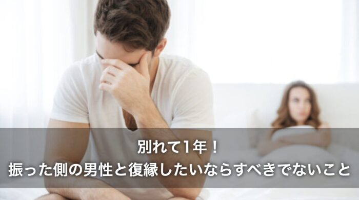 別れて1年!振った側の男性と復縁したいならすべきでないことは?