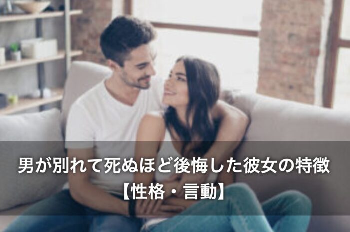 男が別れて死ぬほど後悔した彼女の特徴【性格・言動】