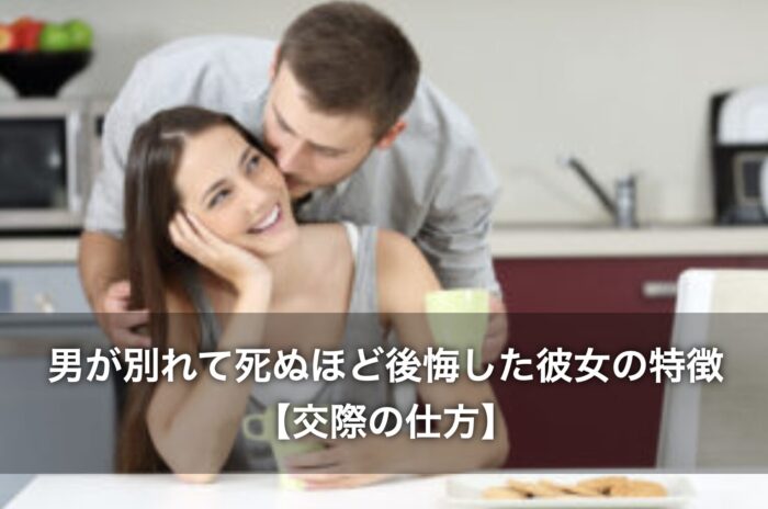 男が別れて死ぬほど後悔した彼女の特徴【交際の仕方】