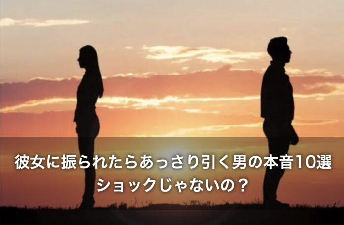彼女に振られたらあっさり引く男の本音10選!ショックじゃないの?