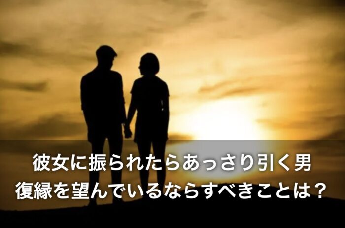 彼女に振られたらあっさり引く男と復縁を望んでいるならすべきことは?