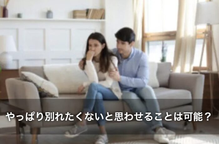 やっぱり別れたくないと思わせることは可能?
