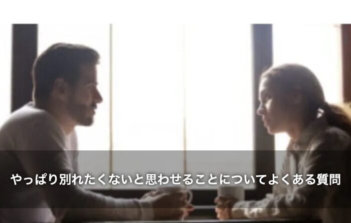 やっぱり別れたくないと思わせることについてよくある質問