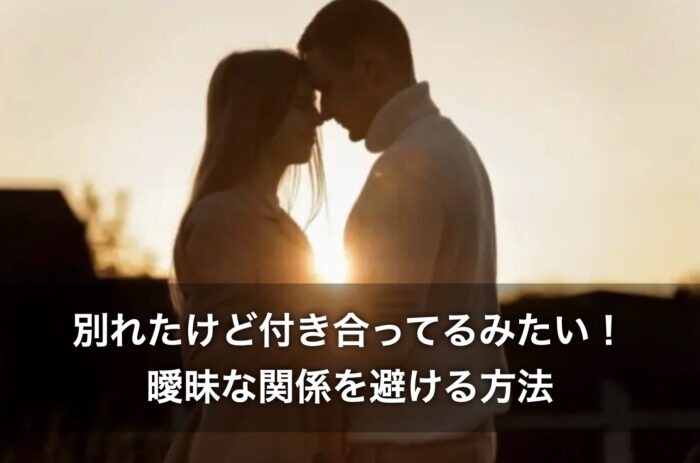 別れたけど付き合ってるみたい！曖昧な関係を避ける方法を解説