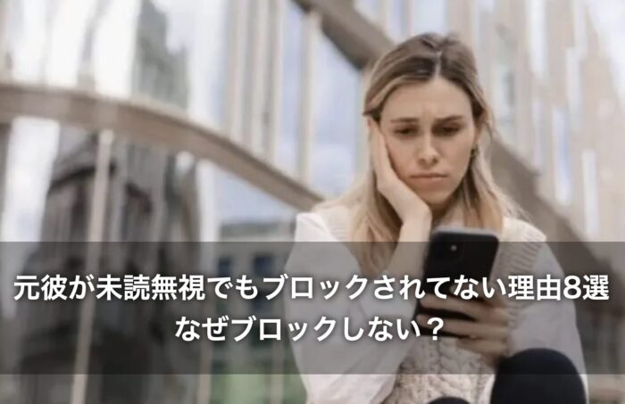 元彼が未読無視でもブロックされてない理由8選!なぜブロックしない?