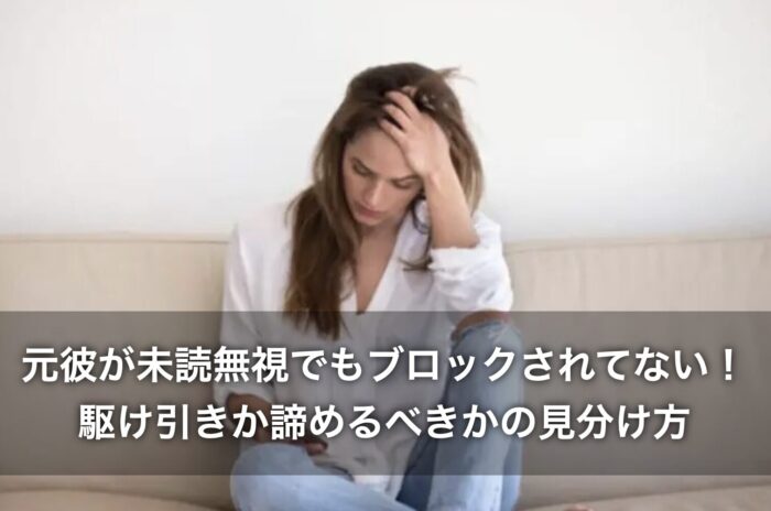 元彼が未読無視でもブロックされてない!駆け引きか諦めるべきかの見分け方は?