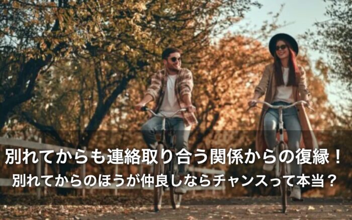 別れてからも連絡取り合う関係からの復縁！別れてからのほうが仲良しならチャンスって本当？