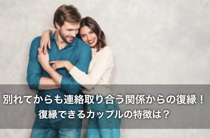 別れてからも連絡取り合う関係からの復縁！復縁できるカップルの特徴は？