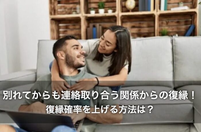 別れてからも連絡取り合う関係からの復縁！復縁確率を上げる方法は？
