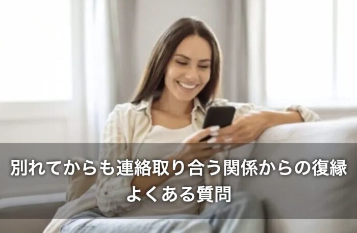 別れてからも連絡取り合う関係からの復縁に関するよくある質問