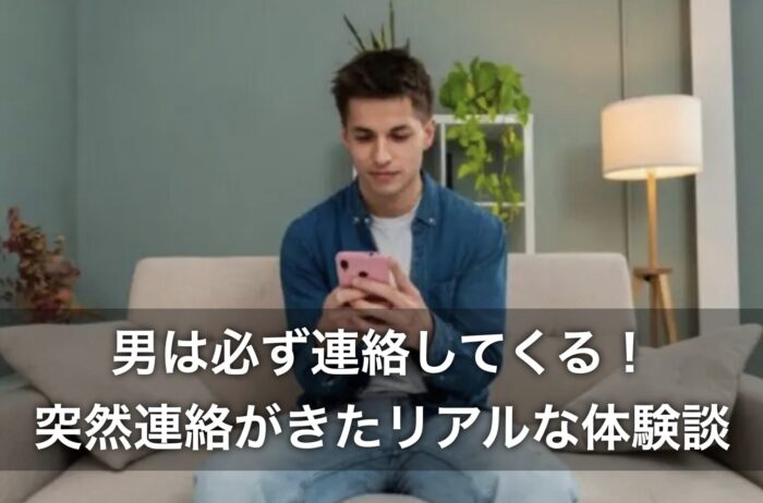 男は必ず連絡してくる!突然連絡がきたリアルな体験談