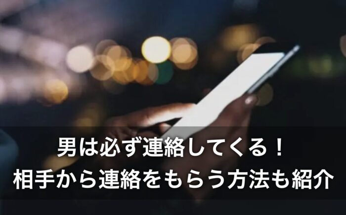 男は必ず連絡してくる!相手から連絡をもらう方法も紹介