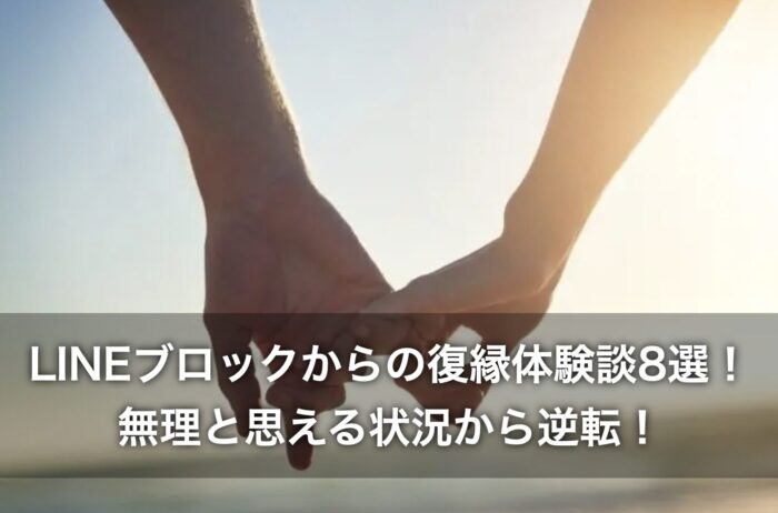 LINEブロックからの復縁体験談8選！無理と思える状況から逆転！