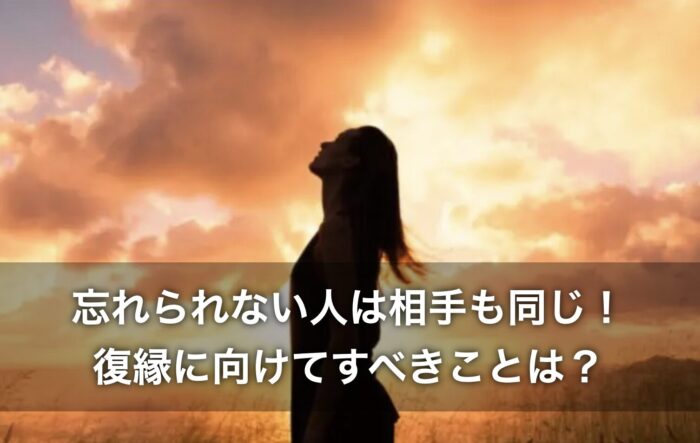 忘れられない人は相手も同じ！復縁に向けてすべきことは？