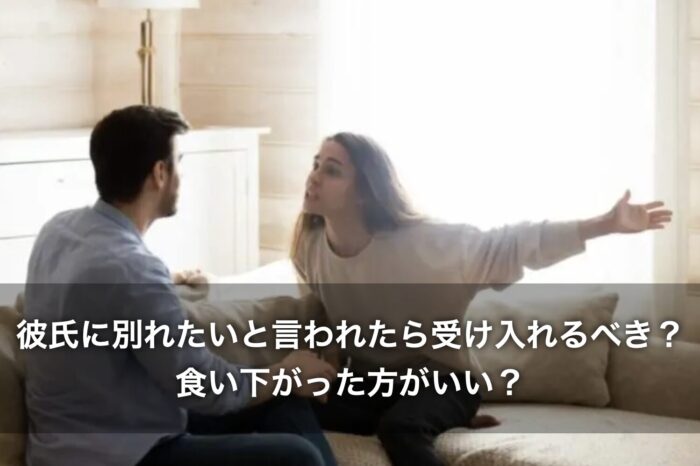 彼氏に別れたいと言われたら受け入れるべき？食い下がった方がいい？