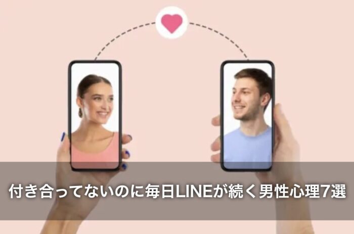 付き合ってないのに毎日LINEが続く男性心理7選！