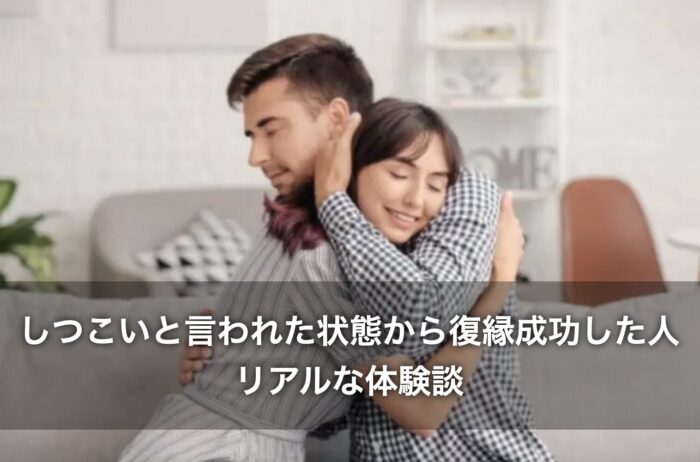 しつこいと言われた状態から復縁成功した人のリアルな体験談