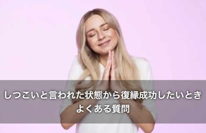 しつこいと言われた状態から復縁成功したいときによくある質問