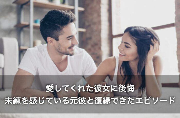 愛してくれた彼女に後悔!未練を感じている元彼と復縁できたエピソード 愛してくれた彼女に後悔!未練を感じている元彼と復縁できたエピソード
