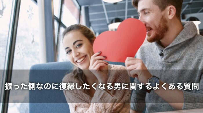 振った側なのに復縁したくなる男に関するよくある質問