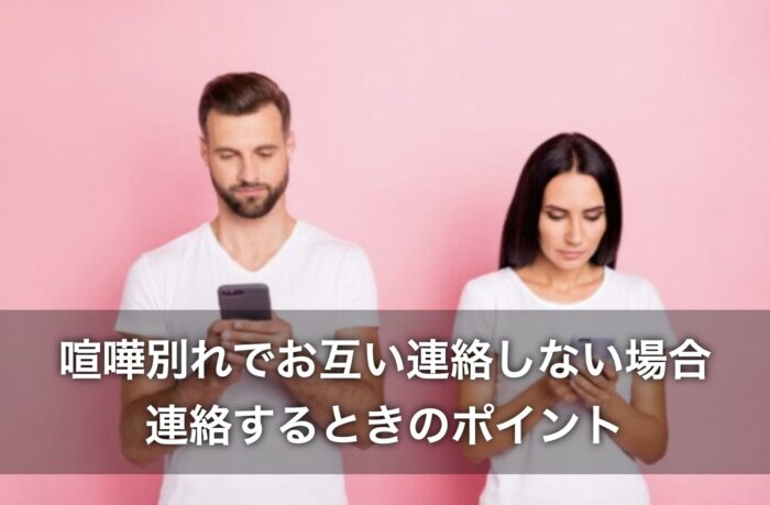 喧嘩別れでお互い連絡しない場合、連絡するときのポイントは?