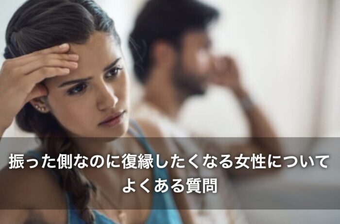 振った側なのに復縁したくなる女性について、よくある質問
