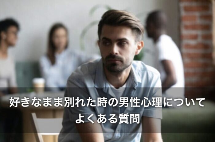 好きなまま別れた時の男性心理についてよくある質問