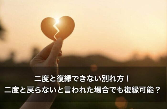 二度と復縁できない別れ方！二度と戻らないと言われた場合でも復縁可能？