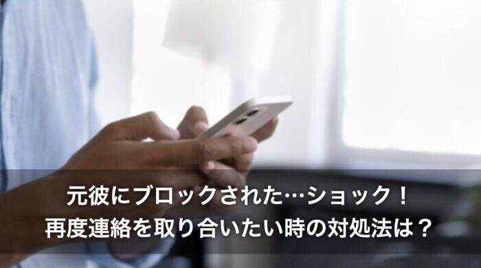 元彼にブロックされた…ショック!再度連絡を取り合いたい時の対処法は?