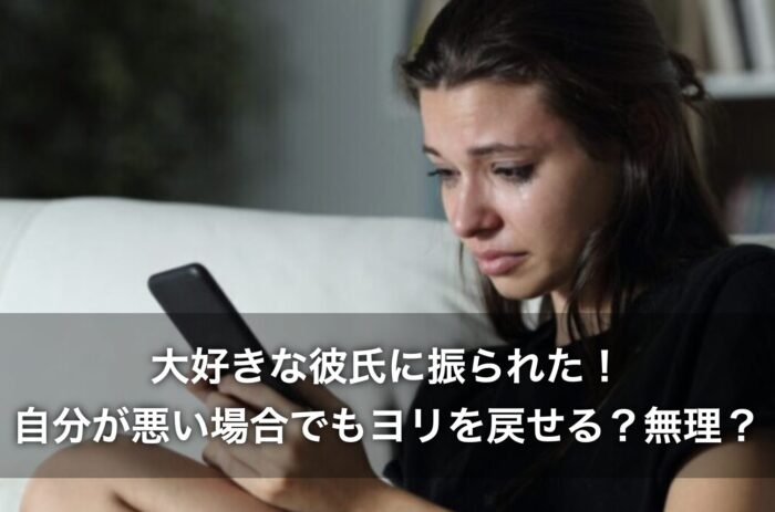 大好きな彼氏に振られた！自分が悪い場合でもヨリを戻せる？無理？