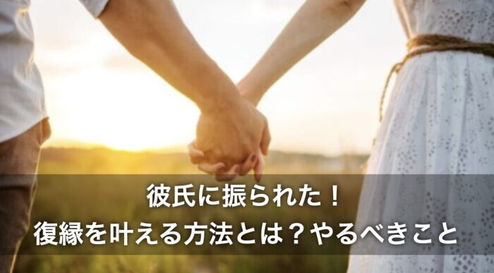 彼氏に振られた！復縁を叶える方法とは？やるべきことを解説