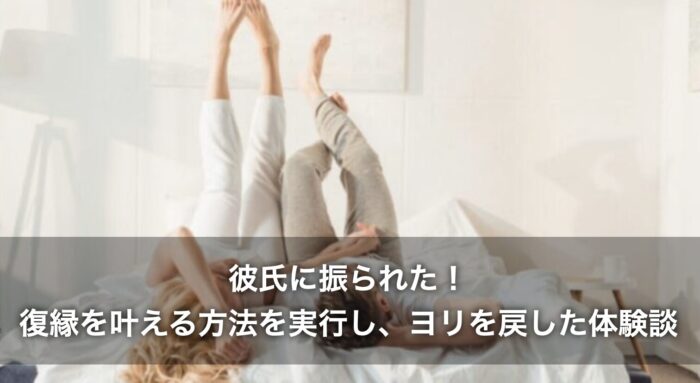 彼氏に振られた！復縁を叶える方法を実行し、ヨリを戻した体験談