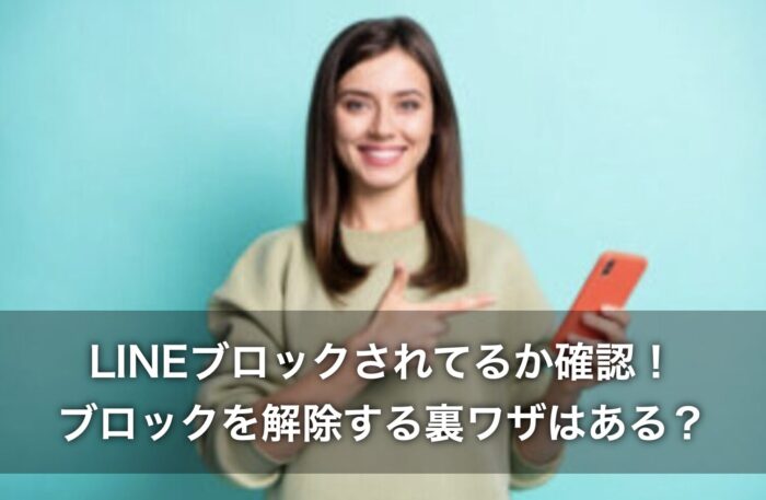 LINEブロックされてるか確認！ブロックを解除する裏ワザはある？