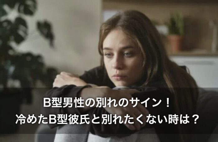 B型男性の別れのサイン！冷めたB型彼氏と別れたくない時は？