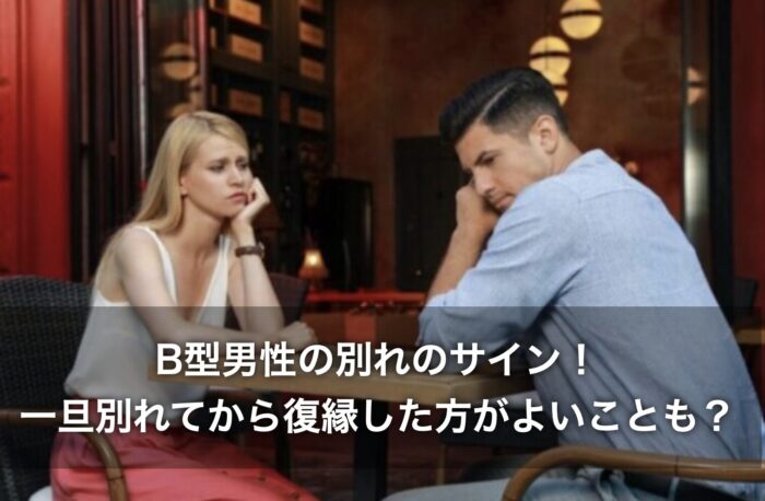 B型男性の別れのサイン！一旦別れてから復縁した方がよいことも？