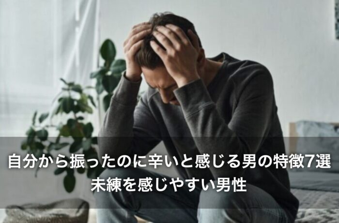 自分から振ったのに辛いと感じる男の特徴7選！未練を感じやすい男性とは？