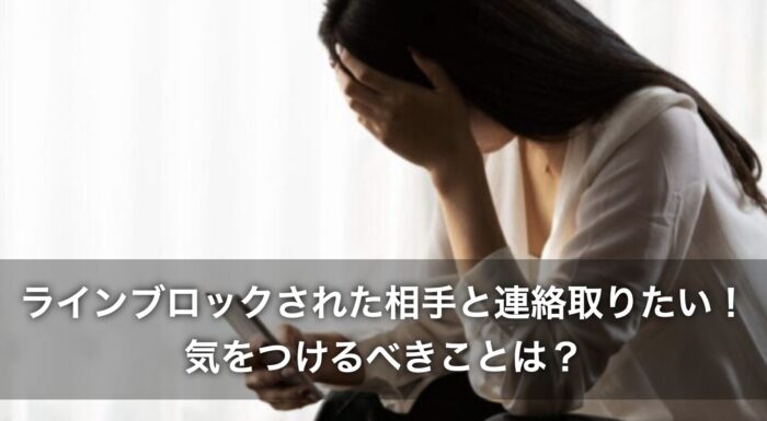 ラインブロックされた相手と連絡取りたい!気をつけるべきことは?