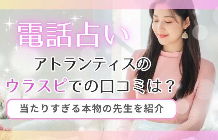 電話占いアトランティスのウラスピでの口コミは？当たりすぎる本物の先生を紹介