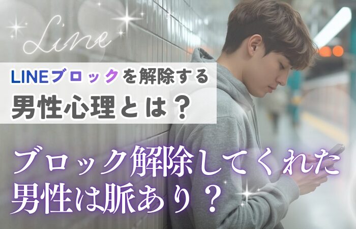 LINEブロックを解除する男性心理とは？ブロック解除してくれた男性は脈あり？