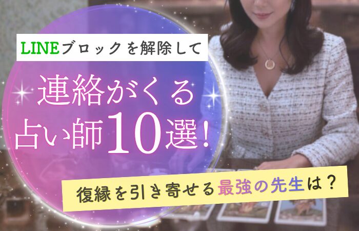 LINEブロックを解除して連絡がくる占い師10選！復縁を引き寄せる最強の先生は？