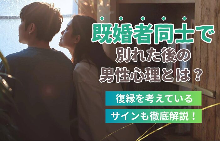 既婚者同士で別れた後の男性心理とは?復縁を考えているサインも徹底解説!