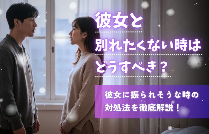 彼女と別れたくない時はどうすべき？彼女に振られそうな時の対処法を徹底解説！