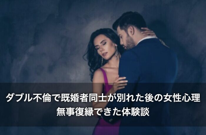 ダブル不倫で既婚者同士が別れた後の女性心理!無事復縁できた体験談