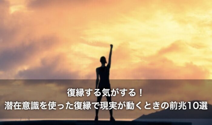 復縁する気がする!潜在意識を使った復縁で現実が動くときの前兆10選
