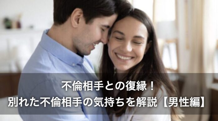 不倫相手との復縁！別れた不倫相手の気持ちを解説【男性編】