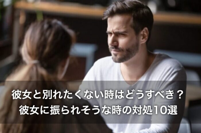 彼女と別れたくない時はどうすべき？彼女に振られそうな時の対処10選！