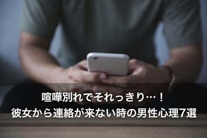 喧嘩別れでそれっきり…！彼女から連絡が来ない時の男性心理7選